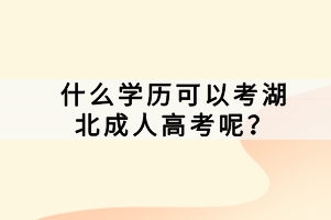 什么学历可以考湖北成人高考呢？