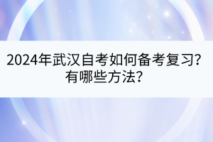 2024年武汉自考如何备考复习？有哪些方法？