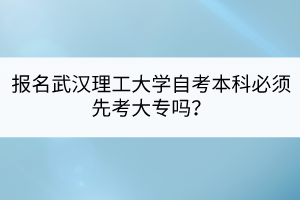 报名武汉理工大学自考本科必须先考大专吗？