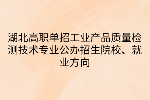 湖北高职单招工业产品质量检测技术专业