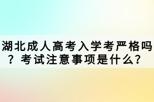 湖北成人高考入学考严格吗？考试注意事项是什么？