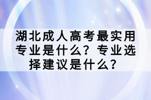 湖北成人高考最实用专业是什么？专业选择建议是什么？