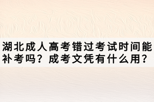 湖北成人高考错过考试时间能补考吗？成考文凭有什么用？