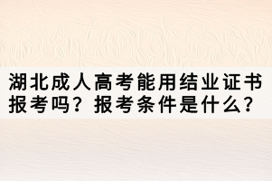 湖北成人高考能用结业证书报考吗？报考条件是什么？