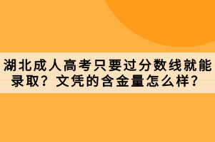 湖北成人高考只要过分数线就能录取？文凭的含金量怎么样？
