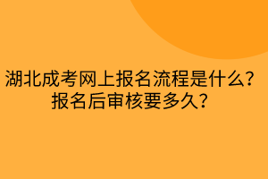 湖北成考网上报名流程是什么？报名后审核要多久？