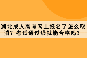 湖北成人高考网上报名了怎么取消？考试通过线就能合格吗？