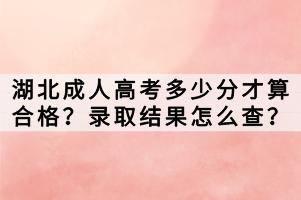 湖北成人高考多少分才算合格？录取结果怎么查？