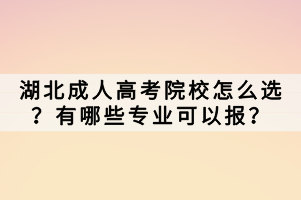 湖北成人高考院校怎么选？有哪些专业可以报？