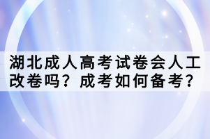 湖北成人高考试卷会人工改卷吗？成考如何备考？