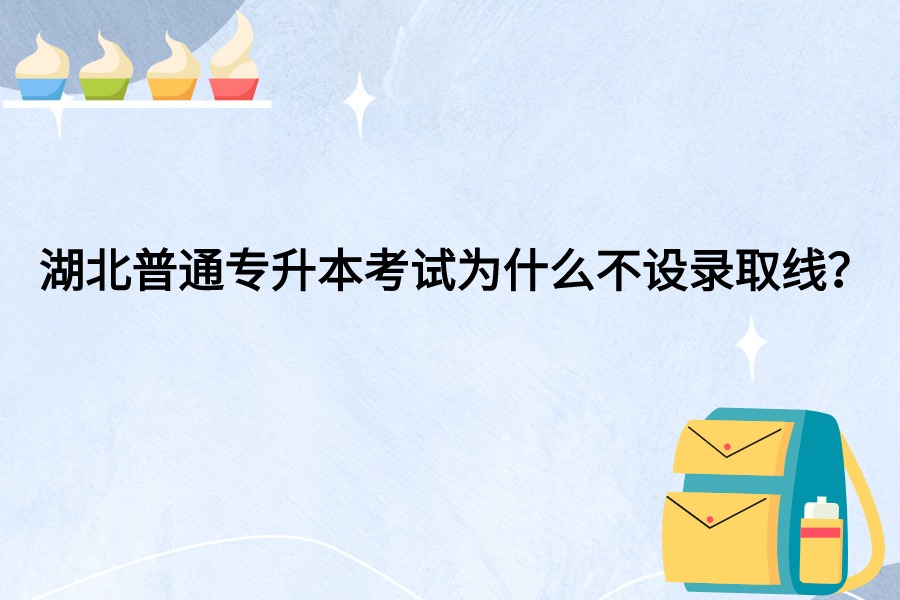 湖北普通专升本考试为什么不设录取线