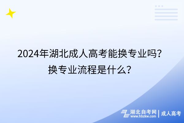 2024年湖北成人高考能换专业吗？换专业流程是什么？