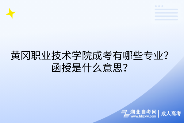 黄冈职业技术学院成考有哪些专业？函授是什么意思？