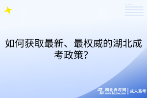 如何获取最新、最权威的湖北成考政策