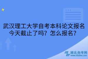 武汉理工大学自考本科论文报名
