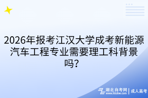 2026年报考江汉大学成考新能源汽车工程专业