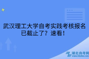 武汉理工大学自考实践考核报名已截止了