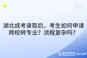 湖北成考录取后，考生如何申请跨校转专流程复杂吗