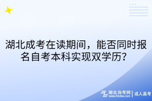 湖北成考在读期间，能否同时报名自考本科实现双学历