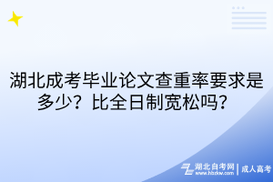 湖北成考毕业论文查重率要求是多少?比全日制宽松吗 湖北成考毕业论文查重率要求是多少?比全日制宽松吗