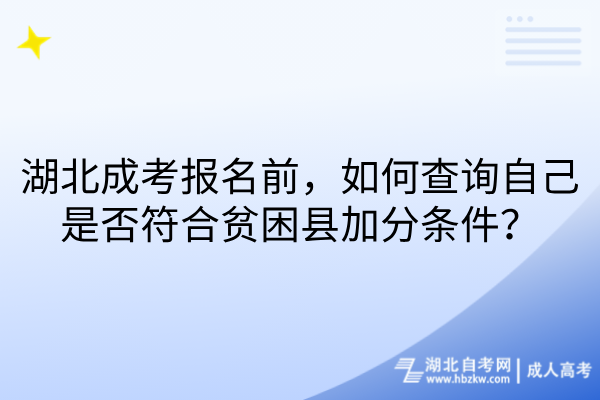湖北成考报名前,如何查询自己是否符合贫困县加分条件 湖北成考报名前,如何查询自己是否符合贫困县加分条件
