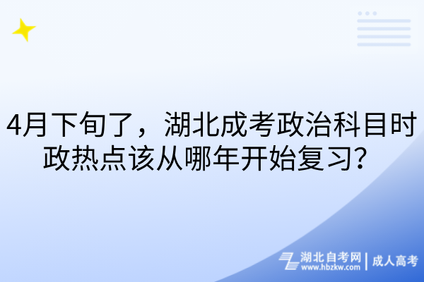 4月下旬了，湖北成考政治科目时政热点该从哪年开始复习