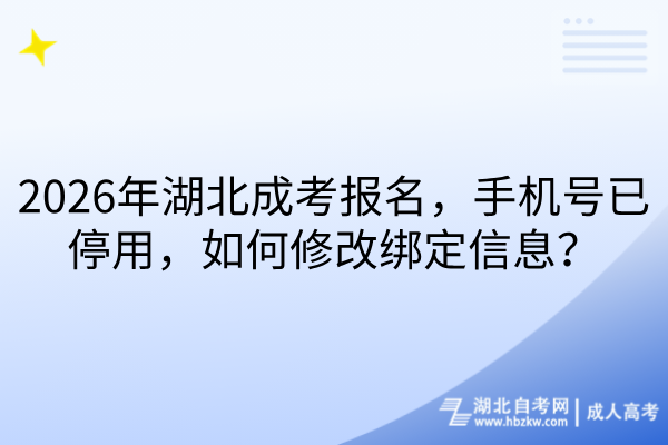 2026年湖北成考报名，手机号已停用，如何修改绑定信息
