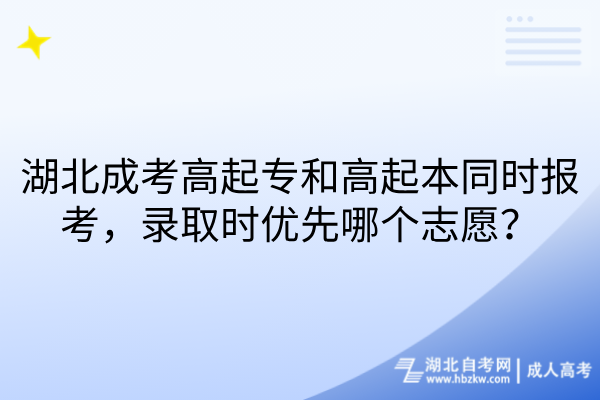 湖北成考高起专和高起本同时报考，录取时优先哪个志愿