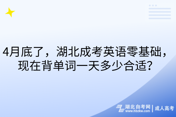 4月底了，湖北成考英语零基础，现在背单词一天多少合适