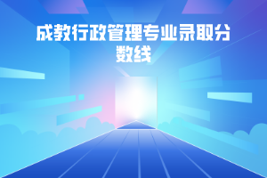 华中科技大学成教行政管理专业录取分数线